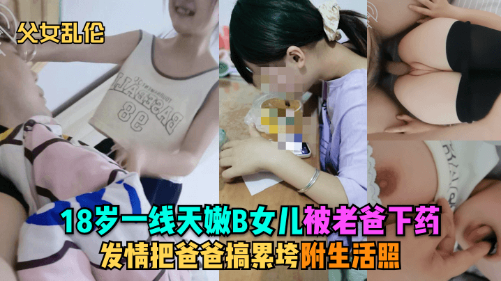 乱伦18岁一线天嫩B女儿被老爸下药发情把爸爸搞累垮附生活照