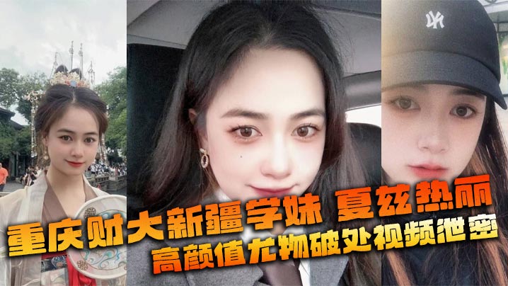 重庆财大新疆学妹夏兹热丽高颜值尤物破处视频泄密美鲍嫩奶全网疯传