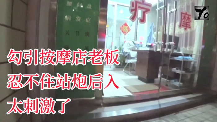 YQK未流出新作主动口的活勾引按摩店老板忍不住站炮后入太刺激了无套直接内射骚逼