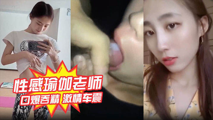 性感瑜伽老师林依婷不雅视频曝光口爆吞精激情车震被打桩爆操内射优雅女神骚起来比母狗还淫荡