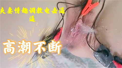 夫妻情趣调教电击逼逼高潮不断