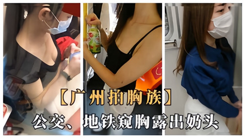 广州拍胸族公交地铁窥胸露出奶头