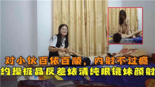 对小伙百依百顺内射不过瘾约操极品反差婊清纯眼镜妹颜射